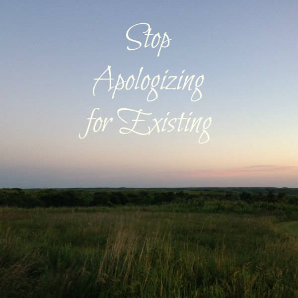 Stop Apologizing for Existing