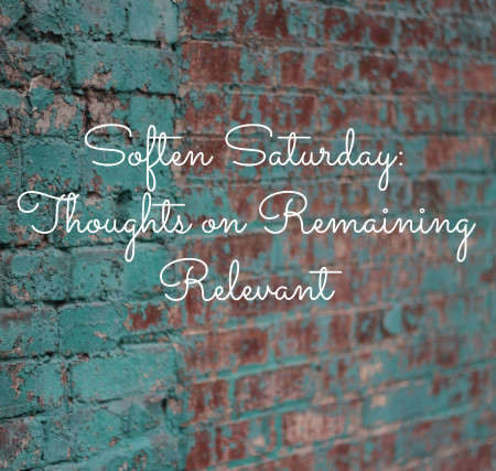 Soften Saturday: Thoughts on Remaining Relevant