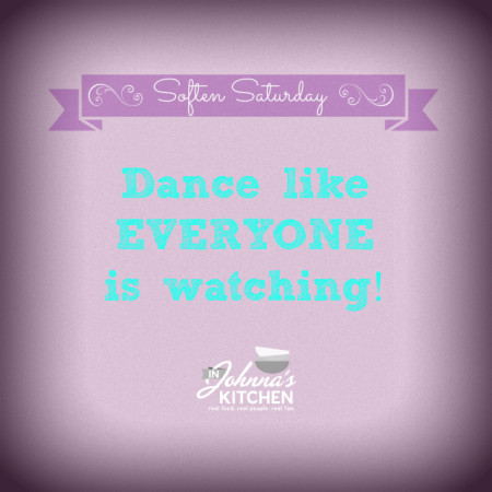 Soften Saturday: Dance Like Everyone is Watching | In Johnna's Kitchen