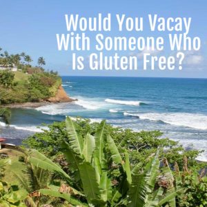 Would You Vacay With Someone Who Is Gluten Free?