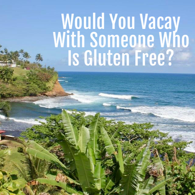 Would You Vacay With Someone Who Is Gluten Free?